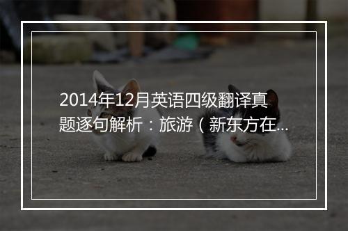 2014年12月英语四级翻译真题逐句解析：旅游（新东方在线版）