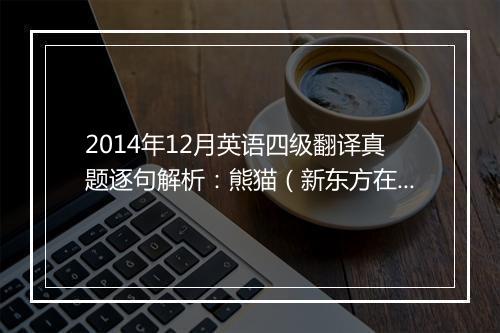 2014年12月英语四级翻译真题逐句解析：熊猫（新东方在线版）