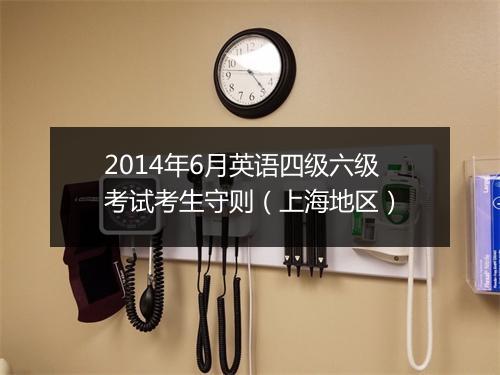 2014年6月英语四级六级考试考生守则（上海地区）