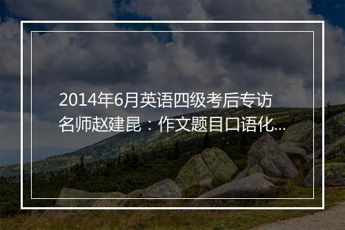 2014年6月英语四级考后专访名师赵建昆：作文题目口语化，难度锐减