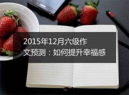 2015年12月六级作文预测：如何提升幸福感