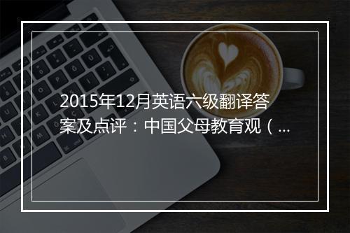 2015年12月英语六级翻译答案及点评：中国父母教育观（文都教育版）