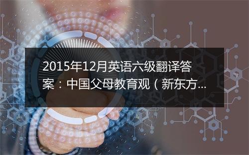 2015年12月英语六级翻译答案：中国父母教育观（新东方版）