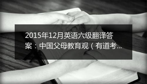 2015年12月英语六级翻译答案：中国父母教育观（有道考神版）