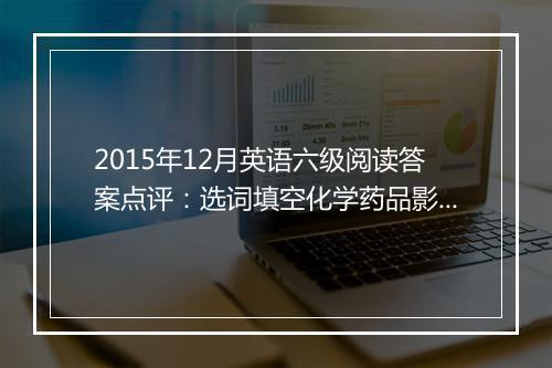 2015年12月英语六级阅读答案点评：选词填空化学药品影响（文都教育版）