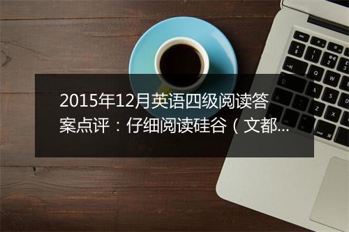 2015年12月英语四级阅读答案点评：仔细阅读硅谷（文都教育版）