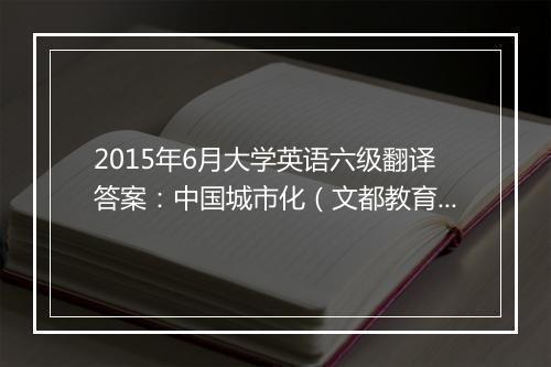 2015年6月大学英语六级翻译答案：中国城市化（文都教育版）