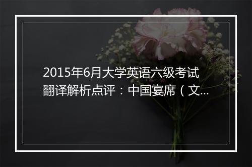 2015年6月大学英语六级考试翻译解析点评：中国宴席（文都教育版）