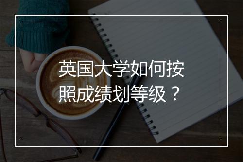 英国大学如何按照成绩划等级？