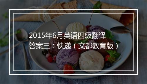 2015年6月英语四级翻译答案三：快递（文都教育版）