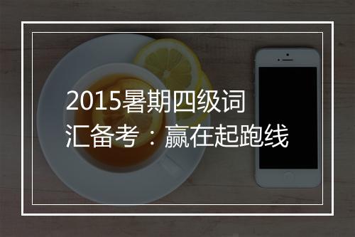 2015暑期四级词汇备考：赢在起跑线