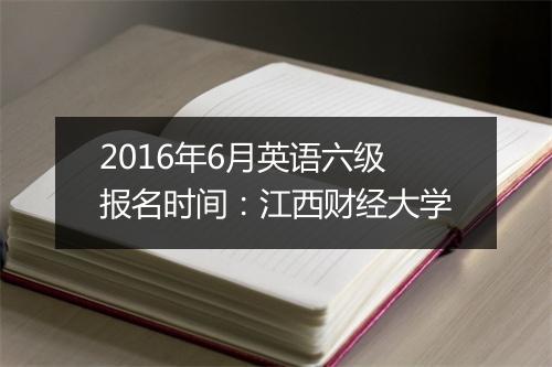 2016年6月英语六级报名时间：江西财经大学