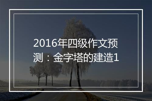 2016年四级作文预测：金字塔的建造1