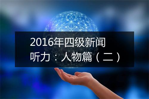 2016年四级新闻听力：人物篇（二）