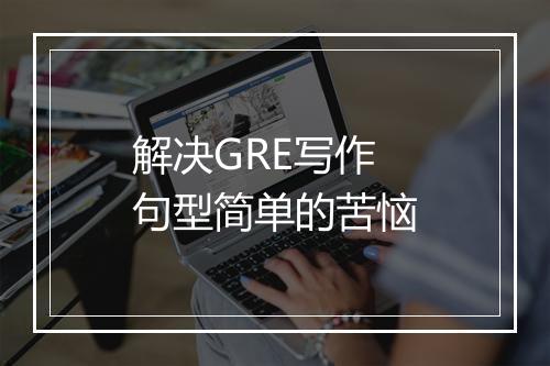 解决GRE写作句型简单的苦恼