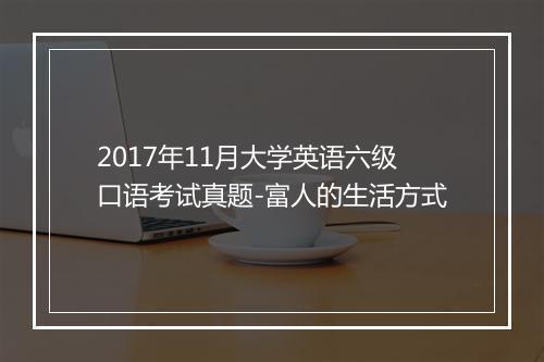 2017年11月大学英语六级口语考试真题-富人的生活方式