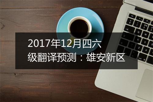 2017年12月四六级翻译预测：雄安新区