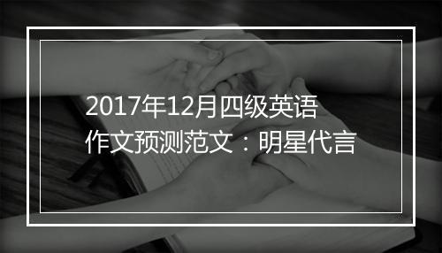 2017年12月四级英语作文预测范文：明星代言