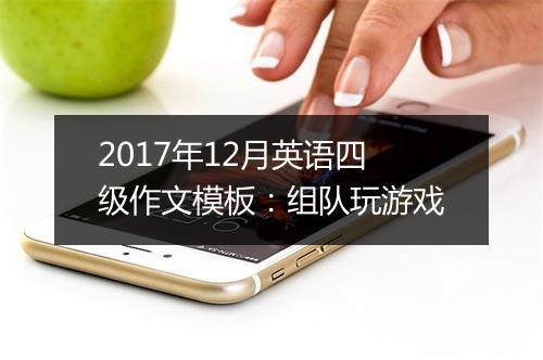 2017年12月英语四级作文模板：组队玩游戏