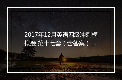 2017年12月英语四级冲刺模拟题 第十七套（含答案）_1