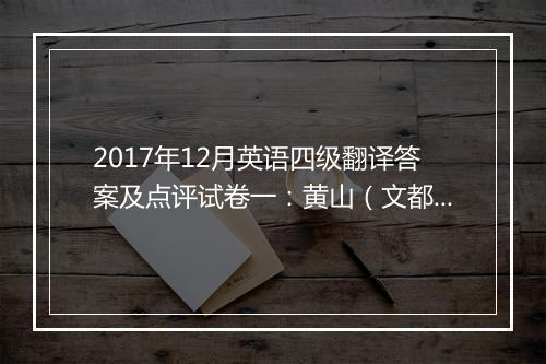 2017年12月英语四级翻译答案及点评试卷一：黄山（文都教育版）