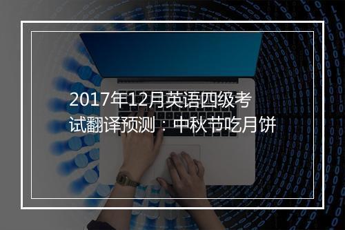 2017年12月英语四级考试翻译预测：中秋节吃月饼