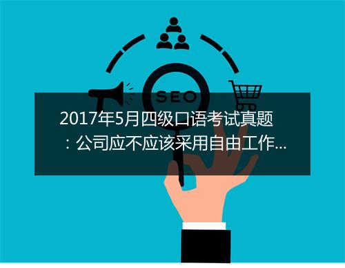 2017年5月四级口语考试真题：公司应不应该采用自由工作时间