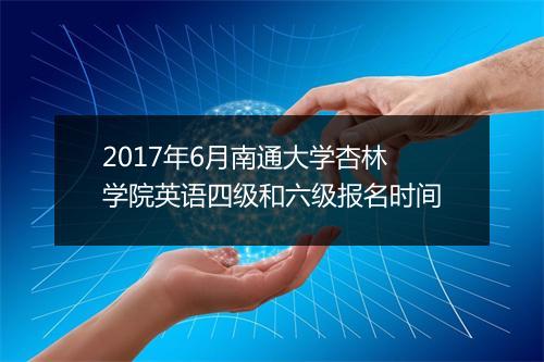 2017年6月南通大学杏林学院英语四级和六级报名时间