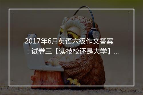 2017年6月英语六级作文答案：试卷三【读技校还是大学】（新东方版）