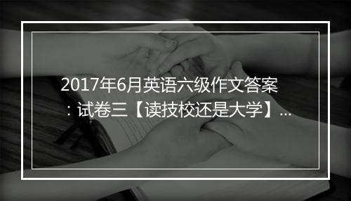 2017年6月英语六级作文答案：试卷三【读技校还是大学】（沪江网校版）