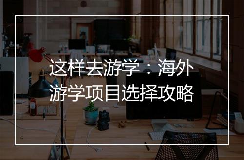 这样去游学：海外游学项目选择攻略