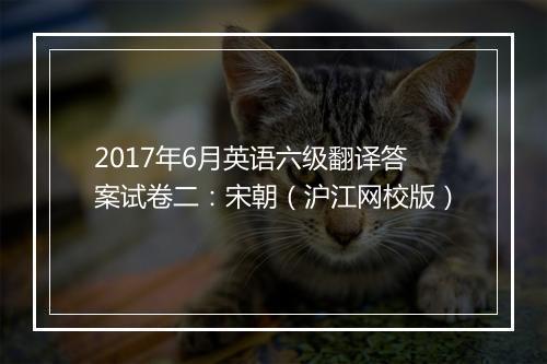 2017年6月英语六级翻译答案试卷二：宋朝（沪江网校版）