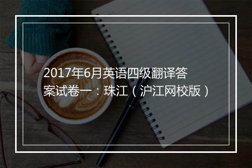 2017年6月英语四级翻译答案试卷一：珠江（沪江网校版）