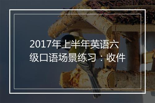 2017年上半年英语六级口语场景练习：收件