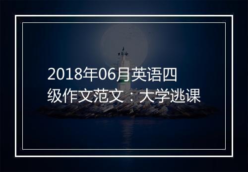 2018年06月英语四级作文范文：大学逃课