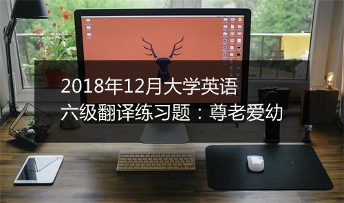 2018年12月大学英语六级翻译练习题：尊老爱幼