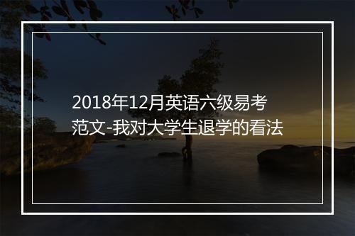 2018年12月英语六级易考范文-我对大学生退学的看法