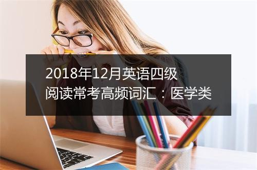 2018年12月英语四级阅读常考高频词汇：医学类