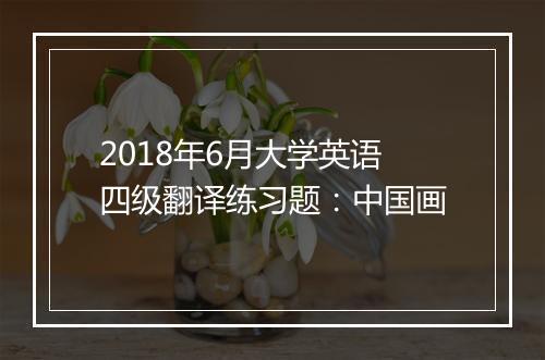 2018年6月大学英语四级翻译练习题：中国画