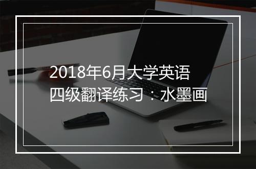 2018年6月大学英语四级翻译练习：水墨画