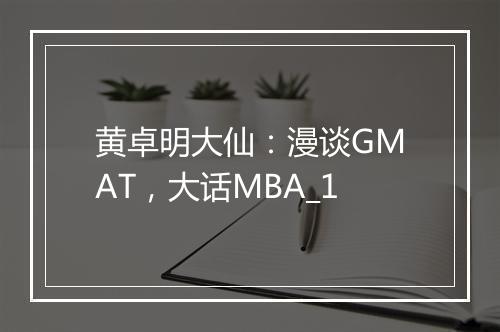 黄卓明大仙：漫谈GMAT，大话MBA_1