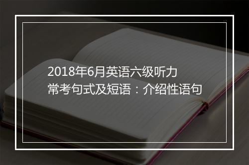 2018年6月英语六级听力常考句式及短语：介绍性语句