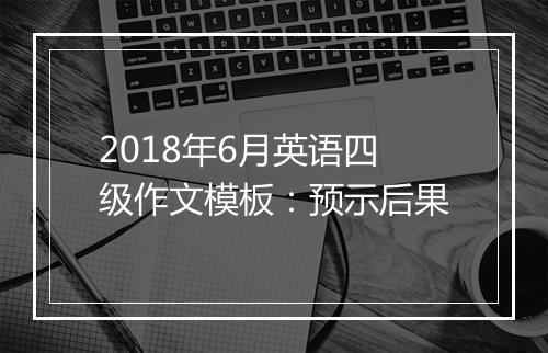 2018年6月英语四级作文模板：预示后果