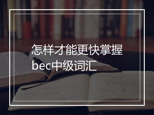 怎样才能更快掌握bec中级词汇