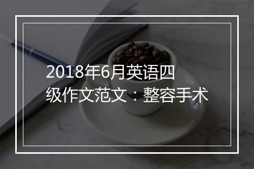 2018年6月英语四级作文范文：整容手术