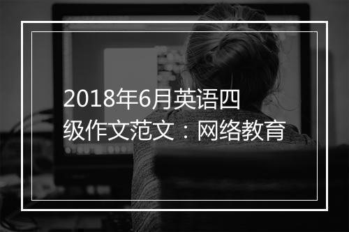 2018年6月英语四级作文范文：网络教育