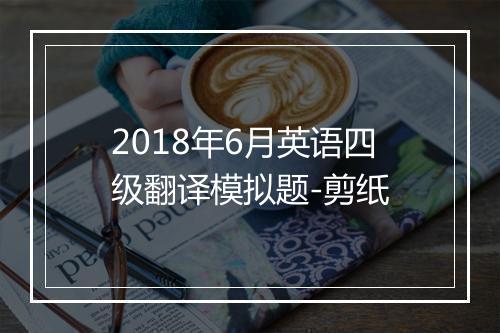 2018年6月英语四级翻译模拟题-剪纸