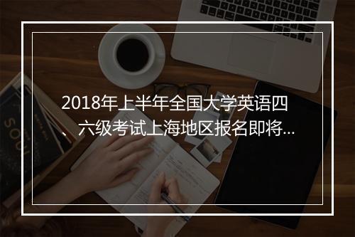 2018年上半年全国大学英语四、六级考试上海地区报名即将开始