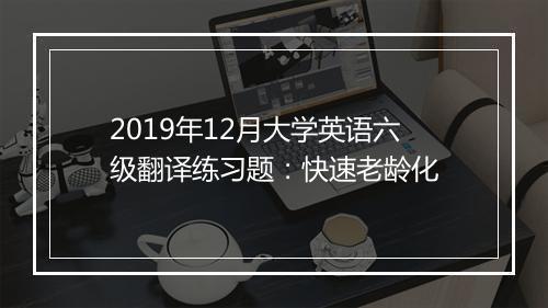 2019年12月大学英语六级翻译练习题：快速老龄化