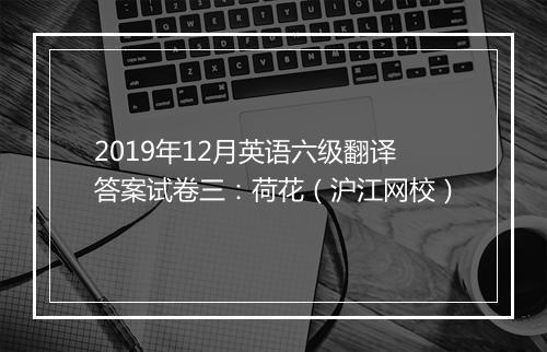 2019年12月英语六级翻译答案试卷三：荷花（沪江网校）